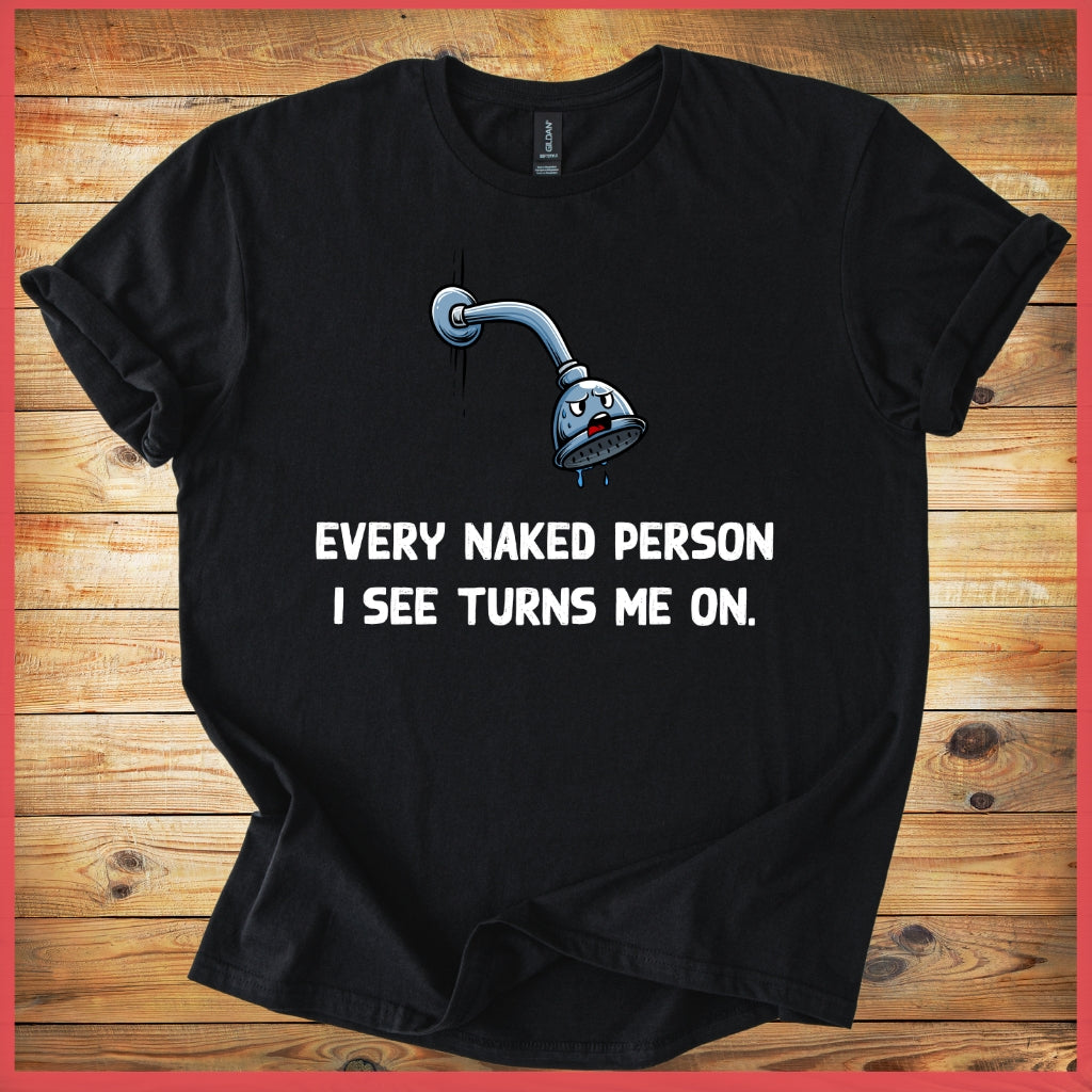 Funny Shower Faucet Tee "Every Naked Person I See Turns Me On"