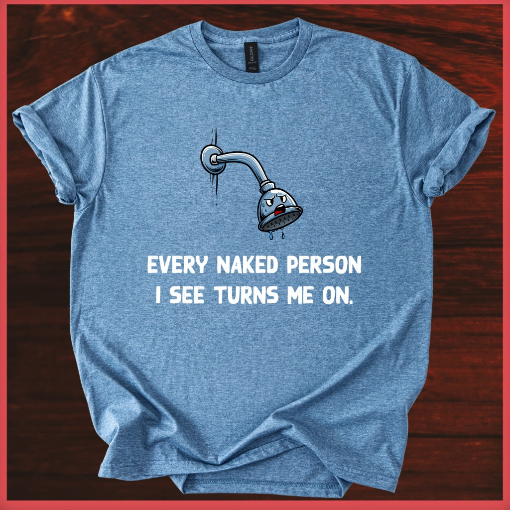 Funny Shower Faucet Tee "Every Naked Person I See Turns Me On"