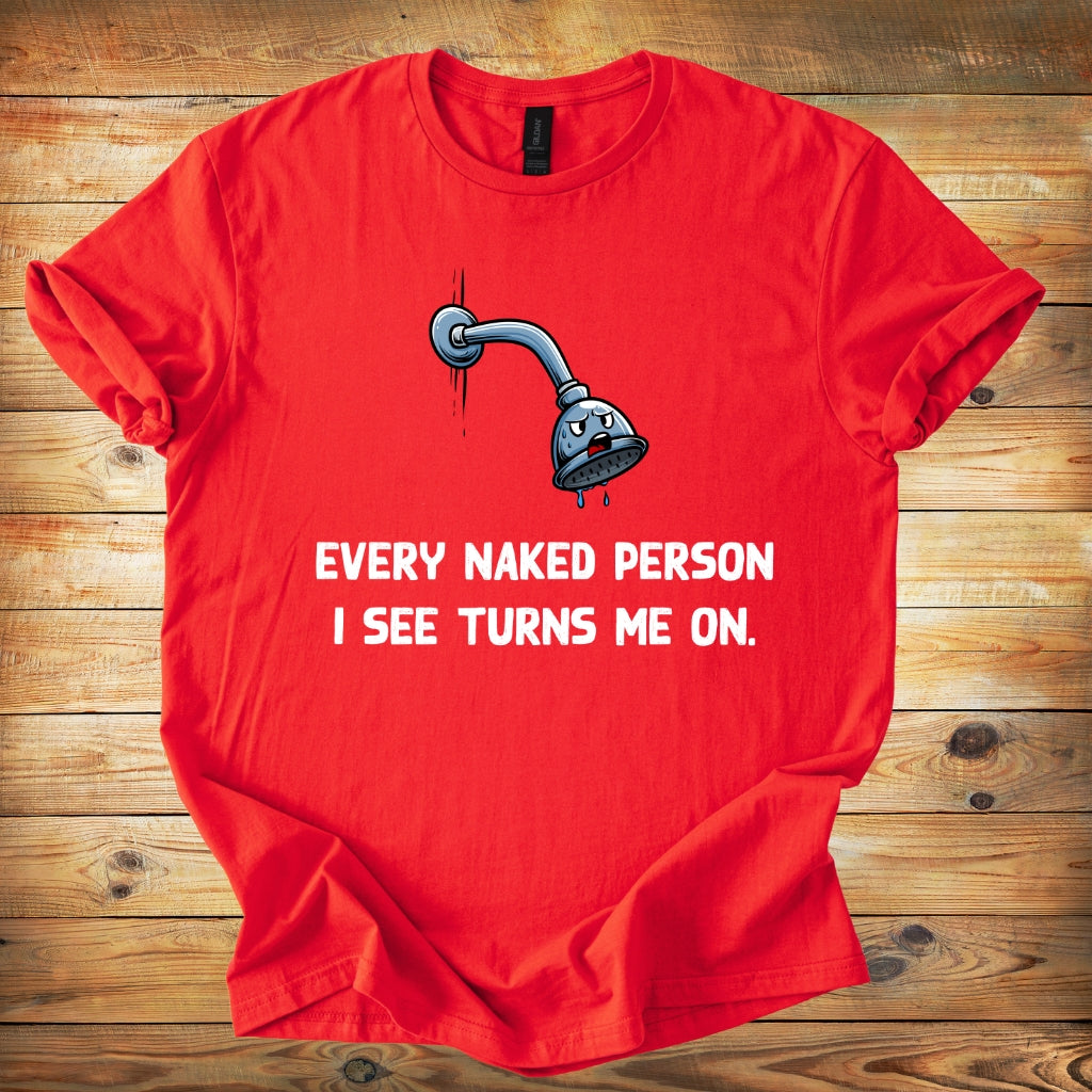 T-Shirt — Funny Shower Faucet Tee "Every Naked Person I See Turns Me On"
