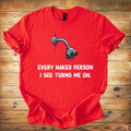 T-Shirt — Funny Shower Faucet Tee "Every Naked Person I See Turns Me On"