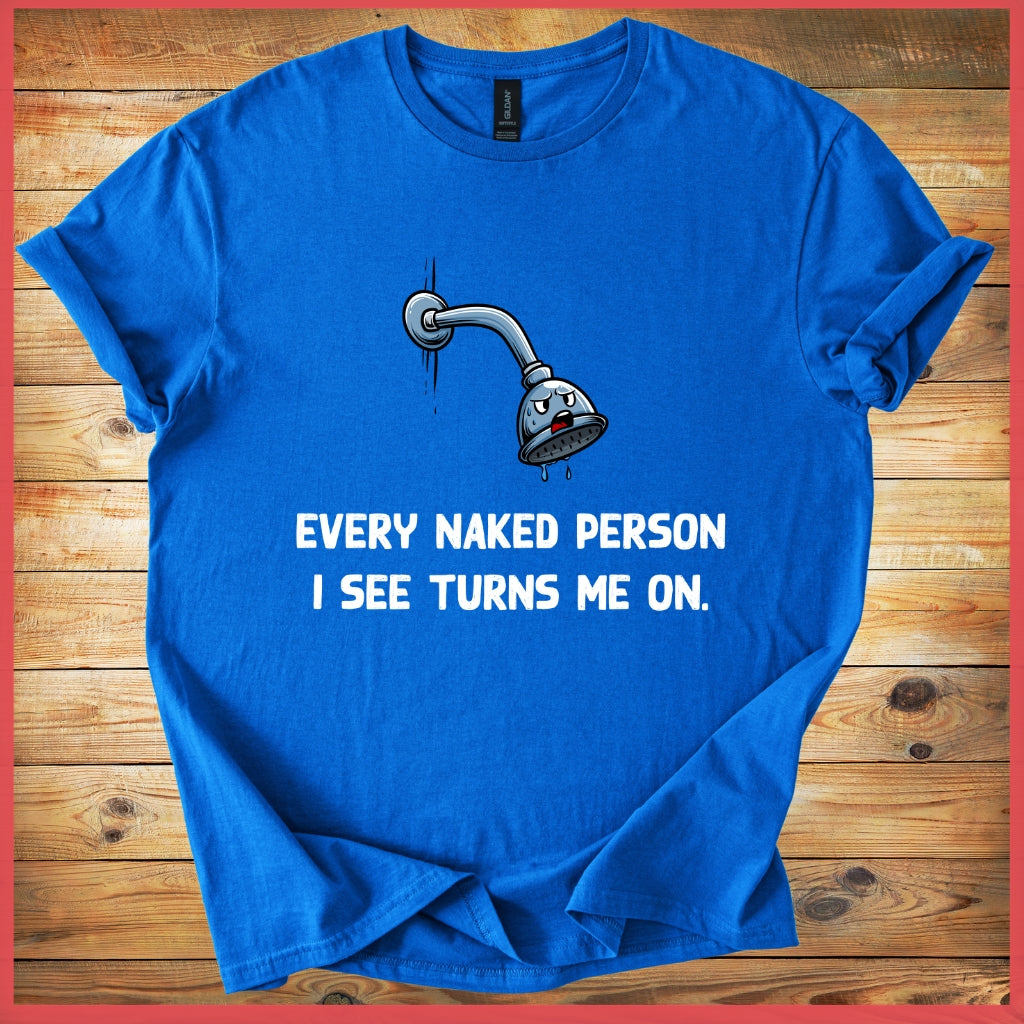 Funny Shower Faucet Tee "Every Naked Person I See Turns Me On"