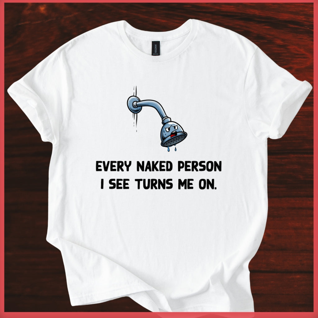 Funny Shower Faucet Tee "Every Naked Person I See Turns Me On"